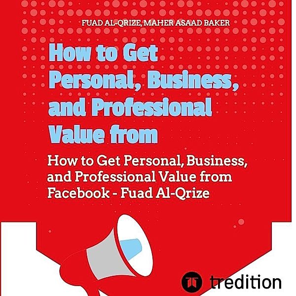 How to Get Personal, Business, and Professional Value from Facebook, Fuad Al-Qrize, Asaad Baker Maher