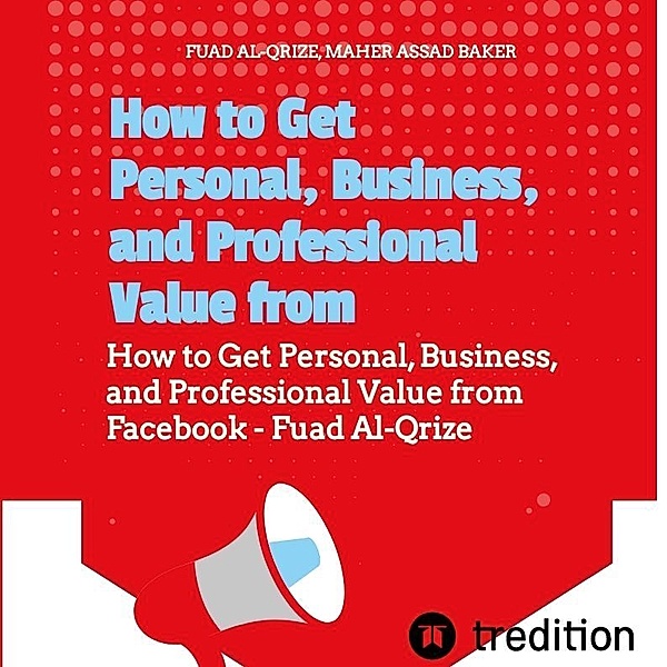 How to Get Personal, Business, and Professional Value from Facebook, Fuad Al-Qrize, Asaad Baker Maher