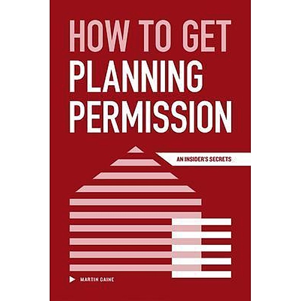 How to Get Planning Permission - An Insider's Secrets, Martin Gaine