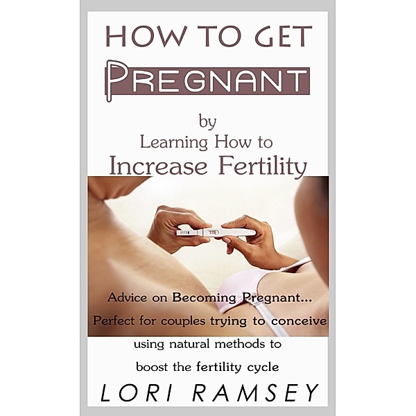 How to Get Pregnant by Learning How to Increase Fertility, Lori Ramsey