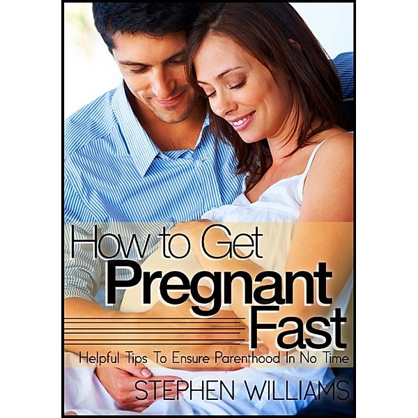 How To Get Pregnant Fast: Helpful Tips To Ensure Parenthood In No Time, Stephen Williams