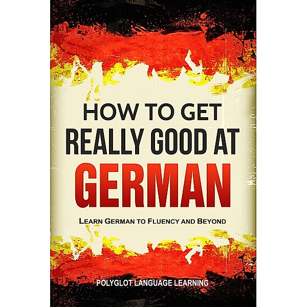 How to Get Really Good at German: Learn German to Fluency and Beyond, Polyglot Language Learning