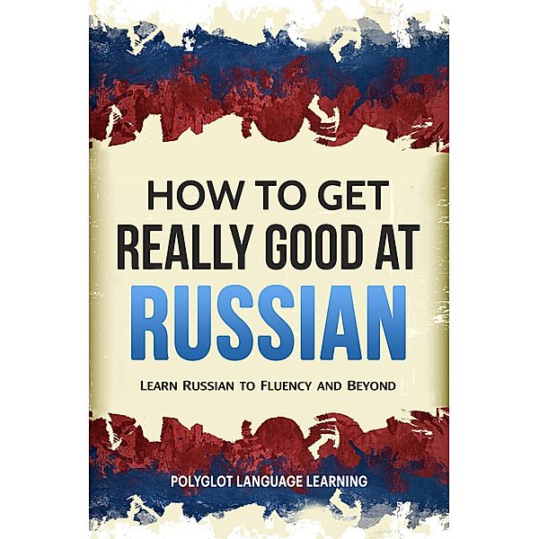 How to Get Really Good at Russian: Learn Russian to Fluency and Beyond, Polyglot Language Learning