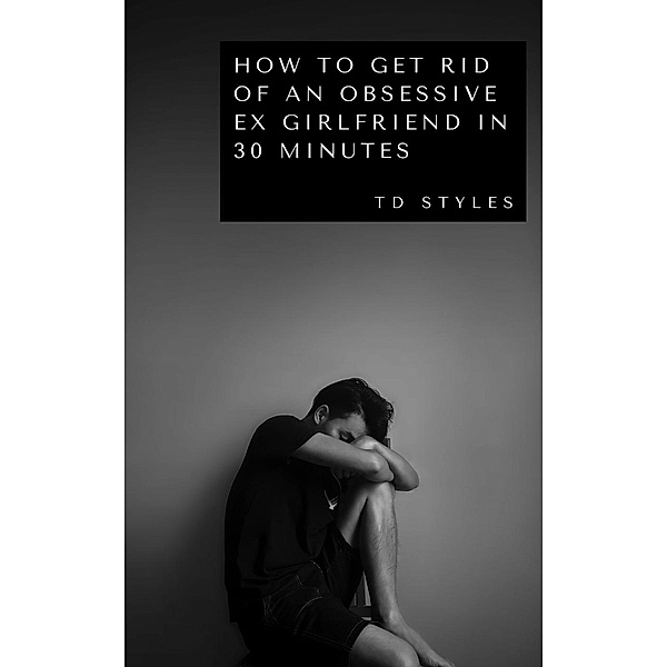 How to Get Rid of an Obsessive Ex Girlfriend in 30 Minutes, TD STYLES
