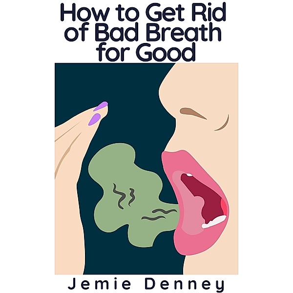 How to Get Rid of Bad Breath for Good, Jemie Denney