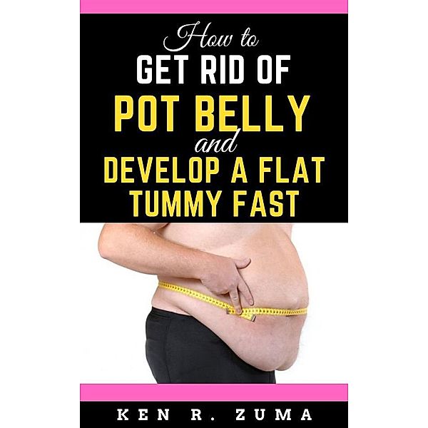 How to Get Rid of Pot Belly and Develop a Flat Tummy Fast, Zuma Ken R.