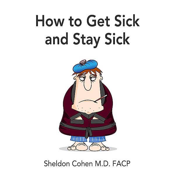 How to Get Sick and Stay Sick / eBookIt.com, Sheldon Cohen M. D. Facp