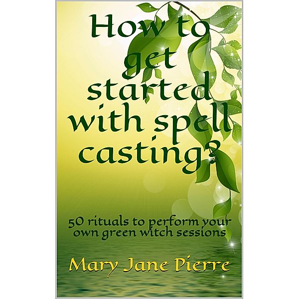 How to get started with spell casting?50 rituals to perform  your own green witch sessions, Mary Jane Pierre