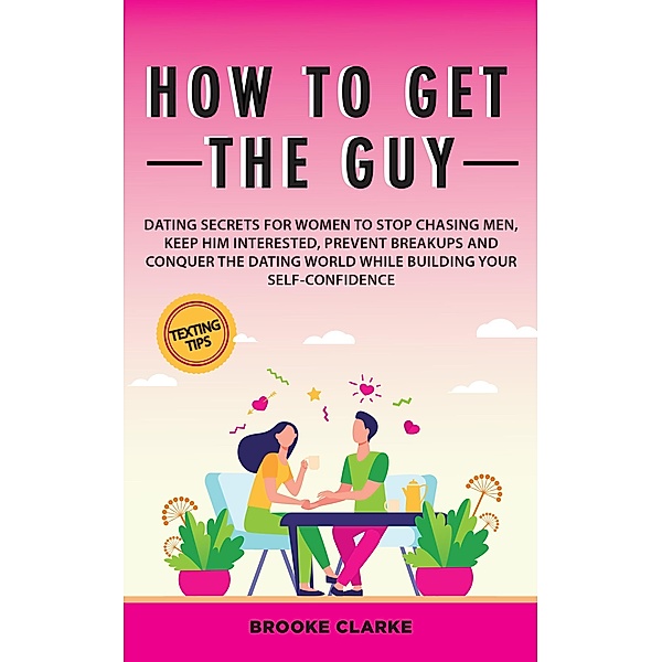 How to Get the Guy: Dating Secrets For Women to Stop Chasing Men, Keep Him Interested, Prevent Breakups and Conquer the Dating World While Building Your Self-Confidence, Melissa Madsen