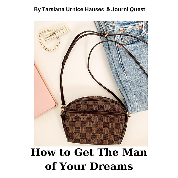 How to Get The Man of Your Dreams (Digital Original Series 1, #8) / Digital Original Series 1, JourniQuest, Tarsiana Hauses