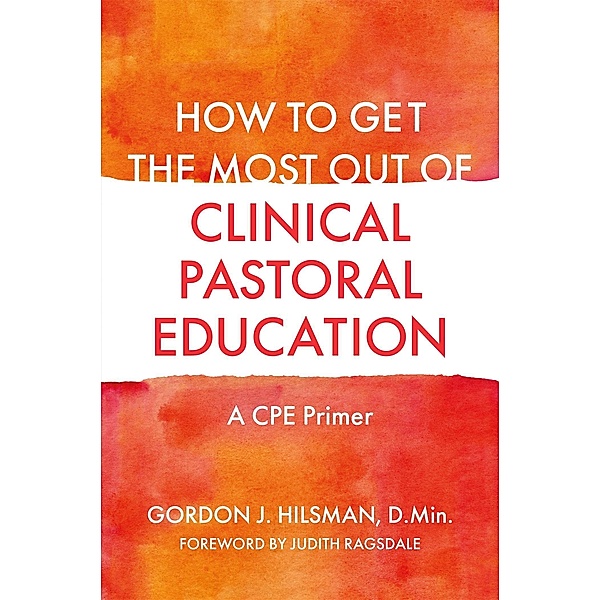 How to Get the Most Out of Clinical Pastoral Education, Gordon J. Hilsman D. Min