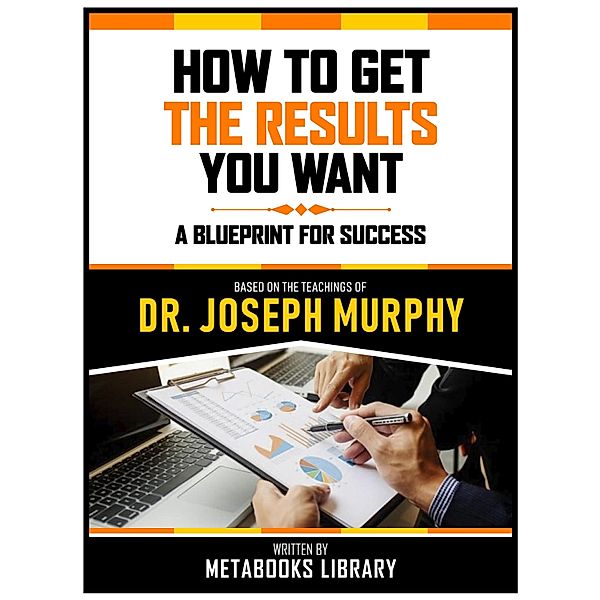 How To Get The Results You Want - Based On The Teachings Of Dr. Joseph Murphy, Metabooks Library