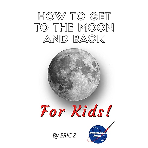 How To Get To The Moon And Back For Kids! (space books for kids age 9-12, #1) / space books for kids age 9-12, Eric Z