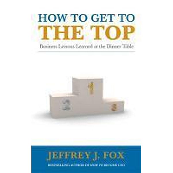 How to Get to the Top, Jeffrey J Fox