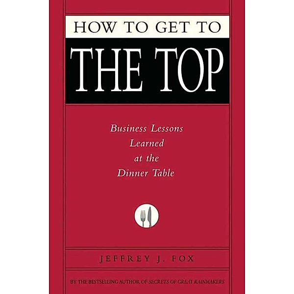How to Get to the Top, Jeffrey J. Fox