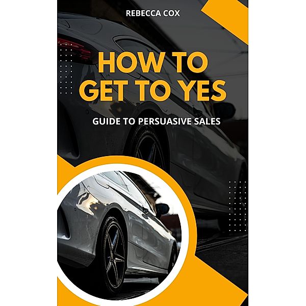 How To Get To Yes: Guide To Persuasive Sales, Rebecca Cox