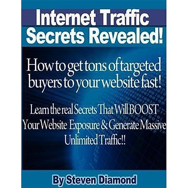 How to get tons of highly targeted buyers to your website or blog fast! Learn the real secrets that will boost your website or blogs exposure and generate massive unlimited traffic., Steven Diamond