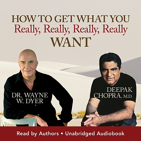 How To Get What You Really Really Really Really Want, Dr. Wayne W. Dyer, Deepak Chopra M.D.