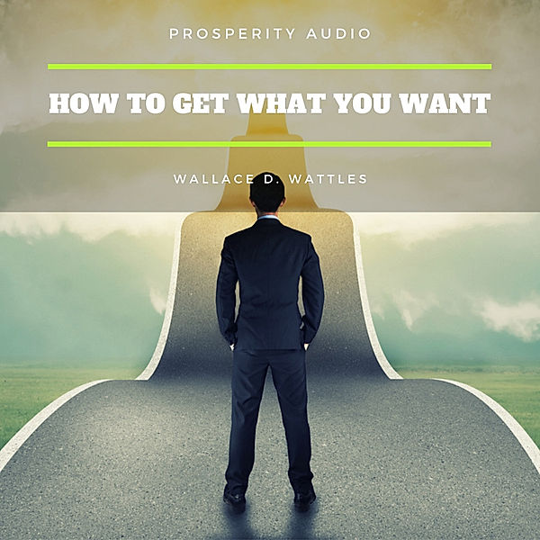 How to Get What You Want, Wallace D. Wattles