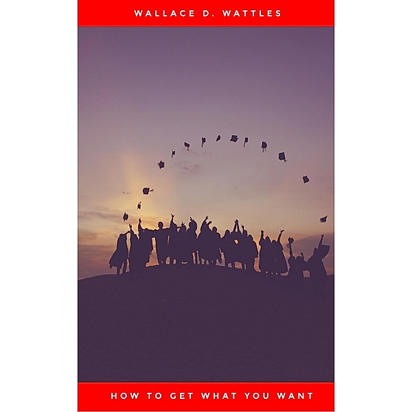 How to Get What You Want, Wallace D. Wattles
