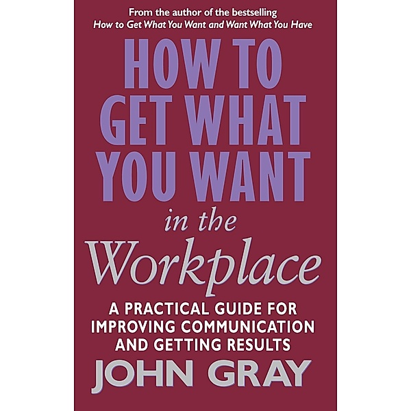 How To Get What You Want In The Workplace, John Gray