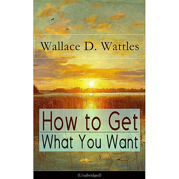 How to Get What You Want (Unabridged), Wallace D. Wattles