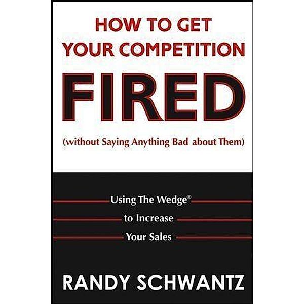 How to Get Your Competition Fired (Without Saying Anything Bad About Them), Randy Schwantz