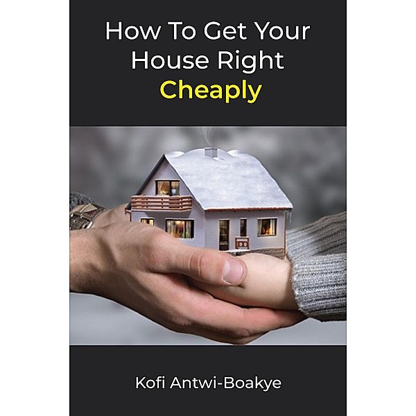 How To Get Your House Right Cheaply, Kofi Antwi Boakye