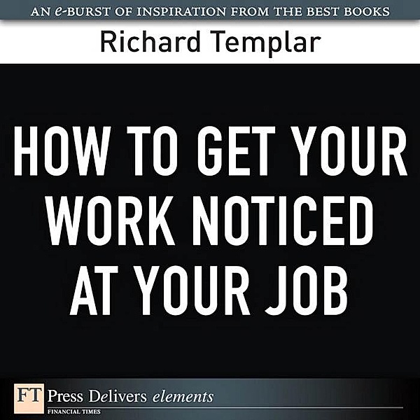 How to Get Your Work Noticed at Your Job / FT Press Delivers Elements, Richard Templar