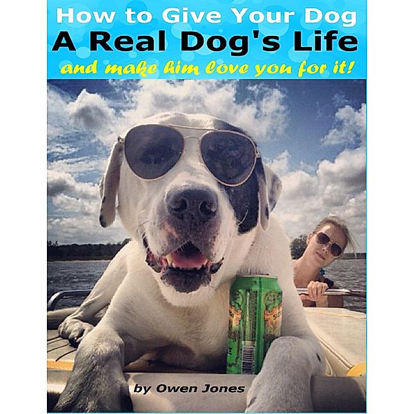 How to Give Your Dog a Real Dog's Life and Make Him Love You for It, Owen Jones