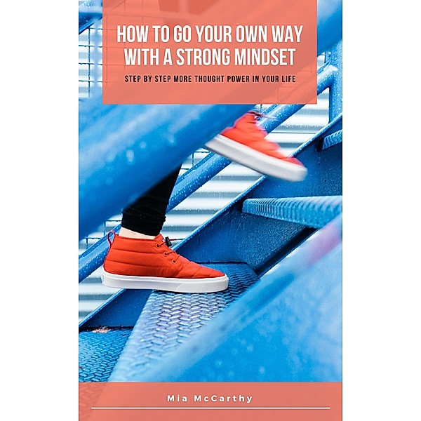 How To Go Your Own Way With A Strong Mindset: Step by Step More Thought Power In Your Life, Mia McCarthy