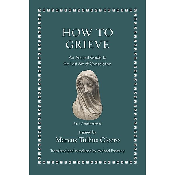 How to Grieve / Ancient Wisdom for Modern Readers, Marcus Tullius Cicero