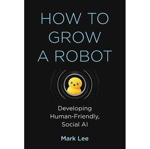 How to Grow a Robot, Mark H. Lee