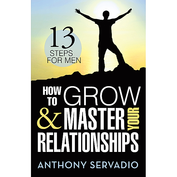 How to Grow and Master Your Relationships:, Anthony Servadio