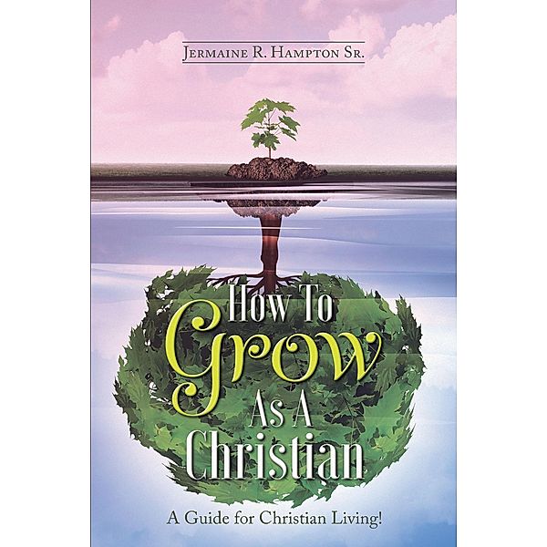 How to Grow as a Christian / Christian Faith Publishing, Inc., Jermaine R. Hampton Sr.