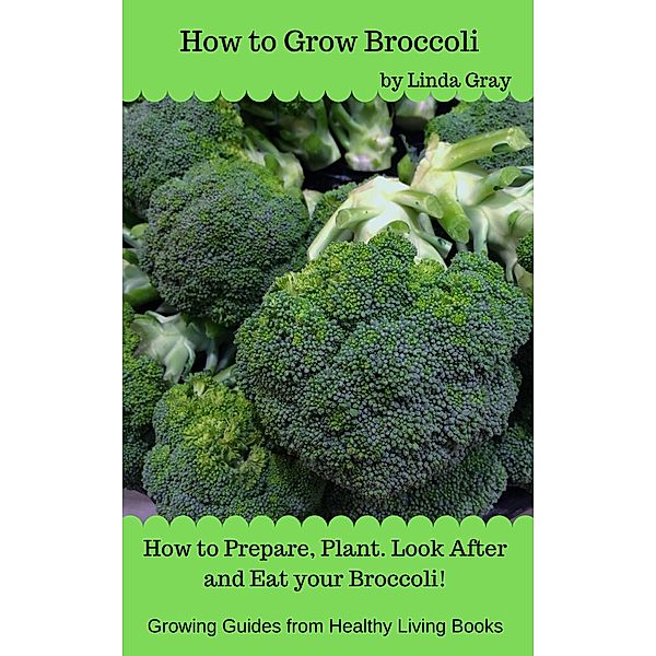 How to Grow Broccoli (Growing Guides) / Growing Guides, Linda Gray