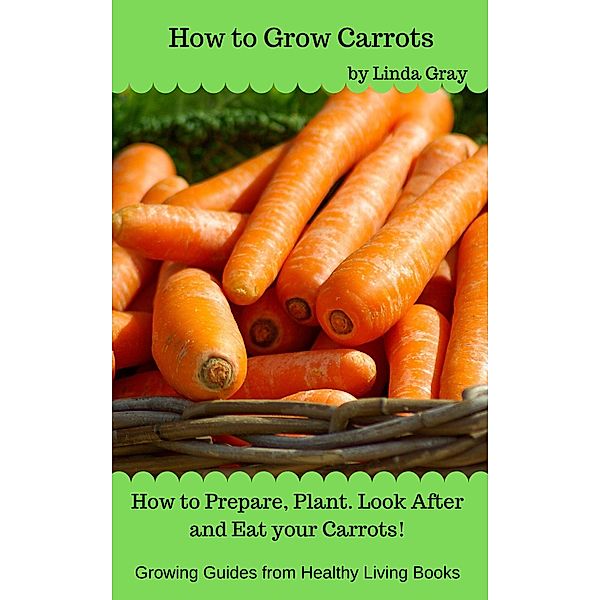 How to Grow Carrots (Growing Guides) / Growing Guides, Linda Gray