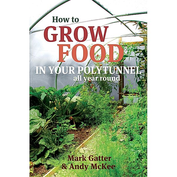 How to Grow Food in Your Polytunnel, Mark Gatter, Andy McKee