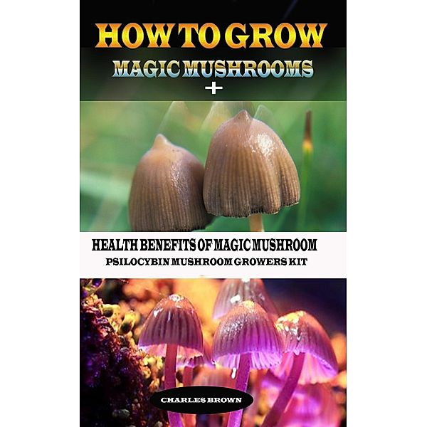 How to Grow Magic Mushroom + Health Benefits of Magic Mushrooms: Psilocybin Mushroom Growers Kit, Henry Dennis