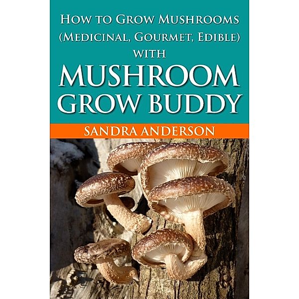 How to Grow Mushrooms (Medicinal, Gourmet, Edible) with Mushroom Grow Buddy, Sandra Anderson