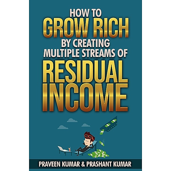 How to Grow Rich by Creating Multiple Streams of Residual Income / Praveen Kumar, Praveen Kumar