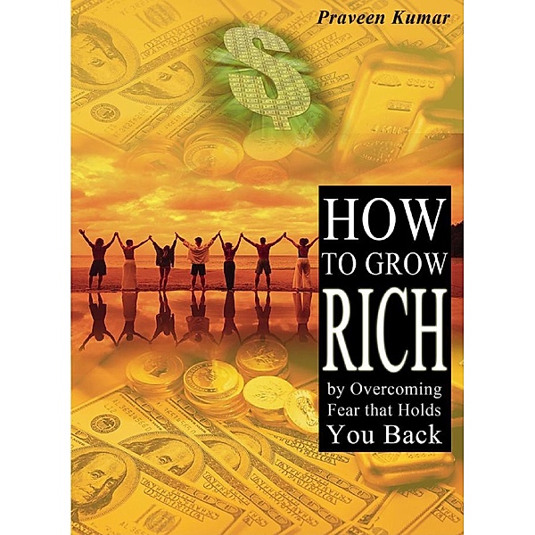 How to Grow Rich by Overcoming Fear that Holds You Back / Praveen Kumar, Praveen Kumar