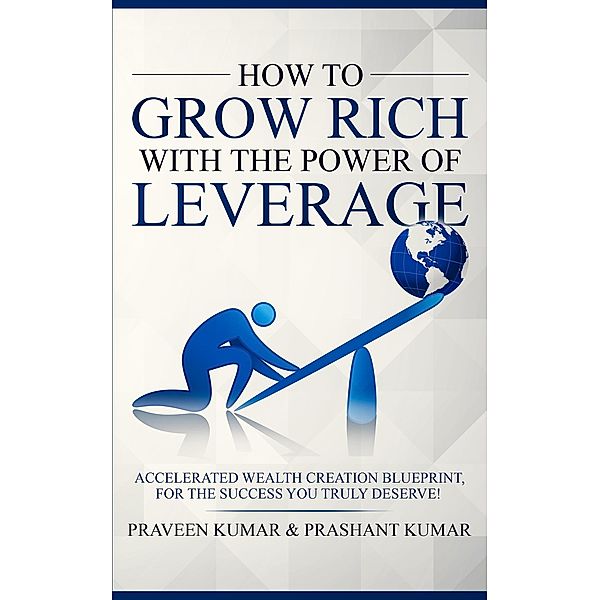 How to Grow Rich with The Power of Leverage / Praveen Kumar, Praveen Kumar