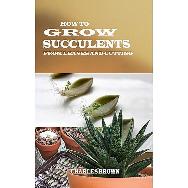 How to Grow Succulents From Leaves and Cuttings, Charles Brown