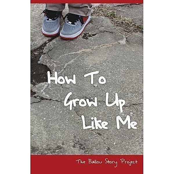 How To Grow Up Like Me / Ballou Story Project Bd.1, Ballou High School Writers