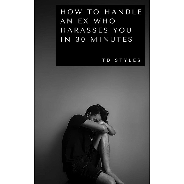 How to Handle an Ex Who Harasses You in 30 Minutes, TD STYLES