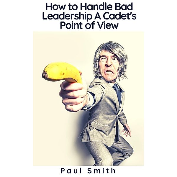 How to Handle Bad Leadership - A Cadet's Point of View, Paul Smith