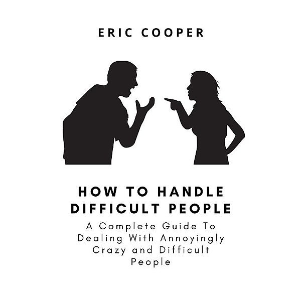How To Handle Difficult People, Eric Cooper