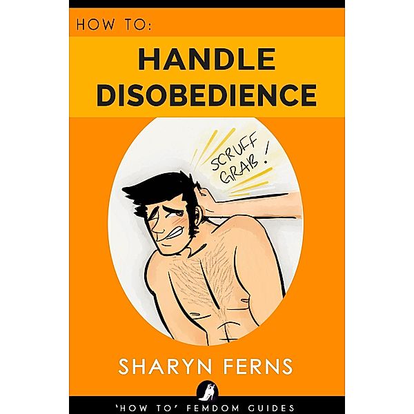 How To Handle Disobedience ('How To' Femdom Guides, #4) / 'How To' Femdom Guides, Sharyn Ferns