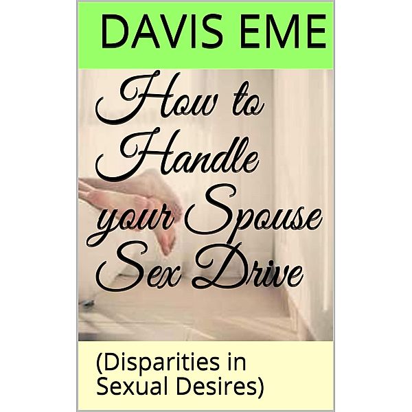 How to Handle your Spouse Sex Drive (Disparities in Sexual Desires), Davis Eme